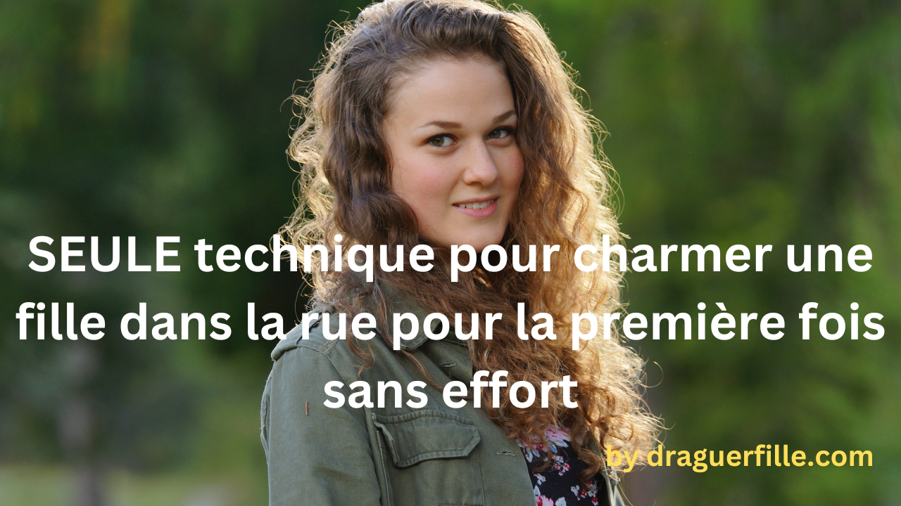 SEULE technique pour charmer une fille dans la rue pour la première