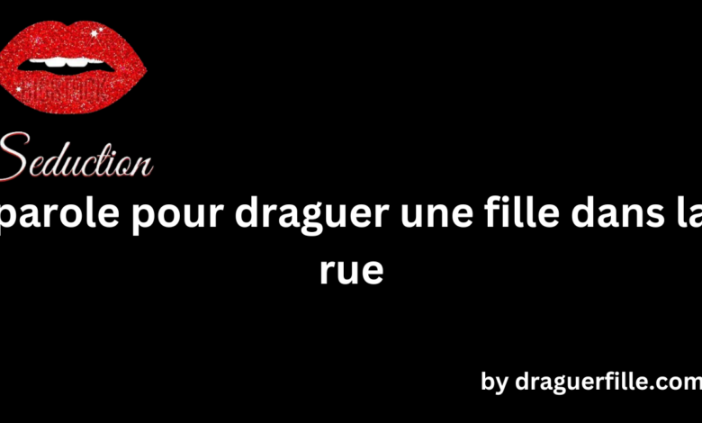 parole pour draguer une fille dans la rue